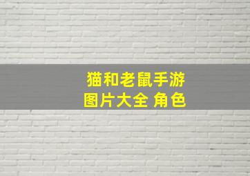 猫和老鼠手游图片大全 角色